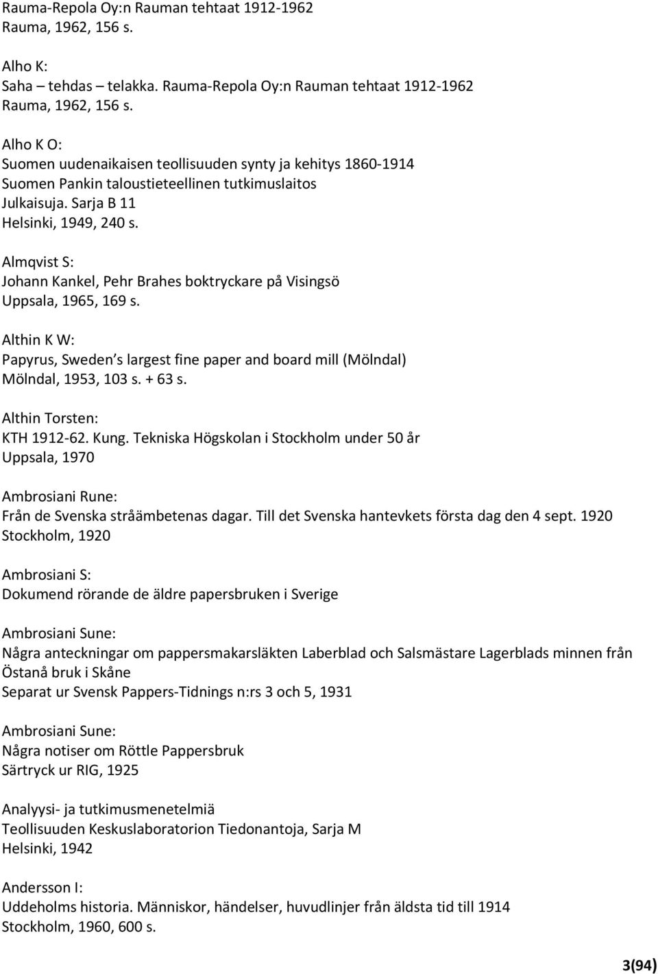 Almqvist S: Johann Kankel, Pehr Brahes boktryckare på Visingsö Uppsala, 1965, 169 s. Althin K W: Papyrus, Sweden s largest fine paper and board mill (Mölndal) Mölndal, 1953, 103 s. + 63 s.