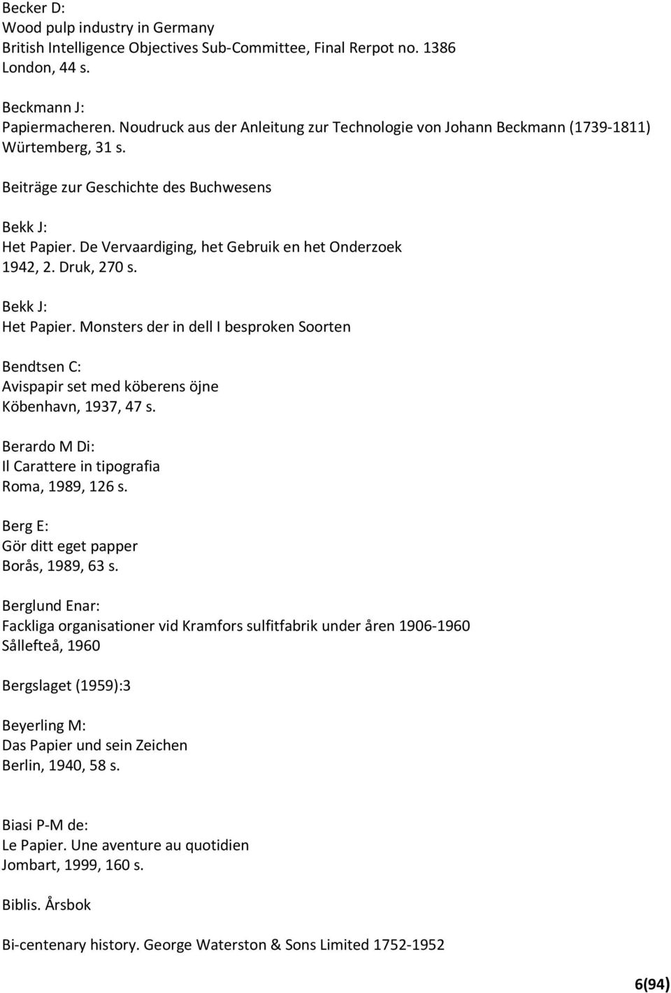 De Vervaardiging, het Gebruik en het Onderzoek 1942, 2. Druk, 270 s. Bekk J: Het Papier. Monsters der in dell I besproken Soorten Bendtsen C: Avispapir set med köberens öjne Köbenhavn, 1937, 47 s.