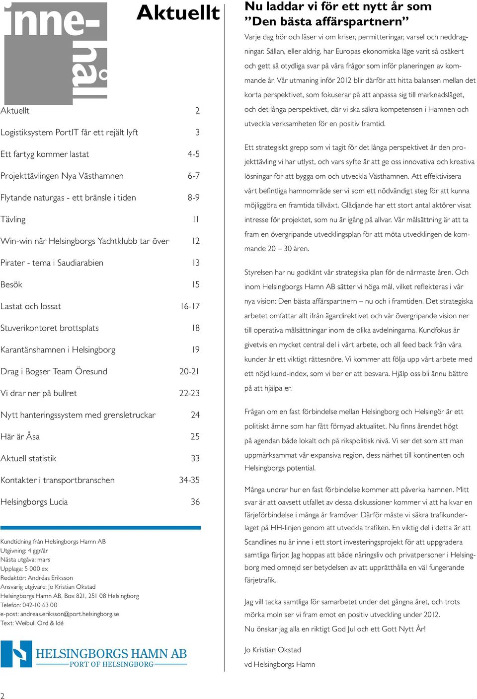 på bullret 22-23 Nytt hanteringssystem med grensletruckar 24 Här är Åsa 25 Aktuell statistik 33 Kontakter i transportbranschen 34-35 Helsingborgs Lucia 36 Kundtidning från Helsingborgs Hamn AB