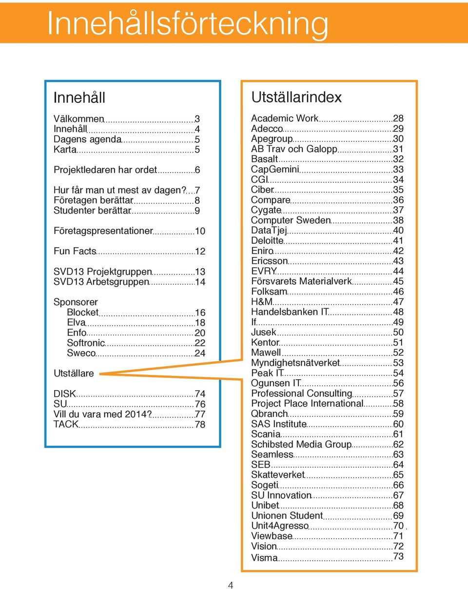 TACK 3 4 5 5 6 7 8 9 10 12 13 14 16 18 20 22 24 74 76 77 78 Academic Work Adecco Apegroup AB Trav och Galopp Basalt CapGemini CGI Ciber Compare Cygate Computer Sweden DataTjej Deloitte Eniro Ericsson