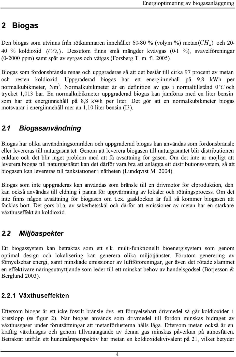 Biogas som fordonsbränsle renas och uppgraderas så att det består till cirka 97 procent av metan och resten koldioxid. Uppgraderad biogas har ett energiinnehåll på 9,8 kwh per normalkubikmeter, Nm 3.