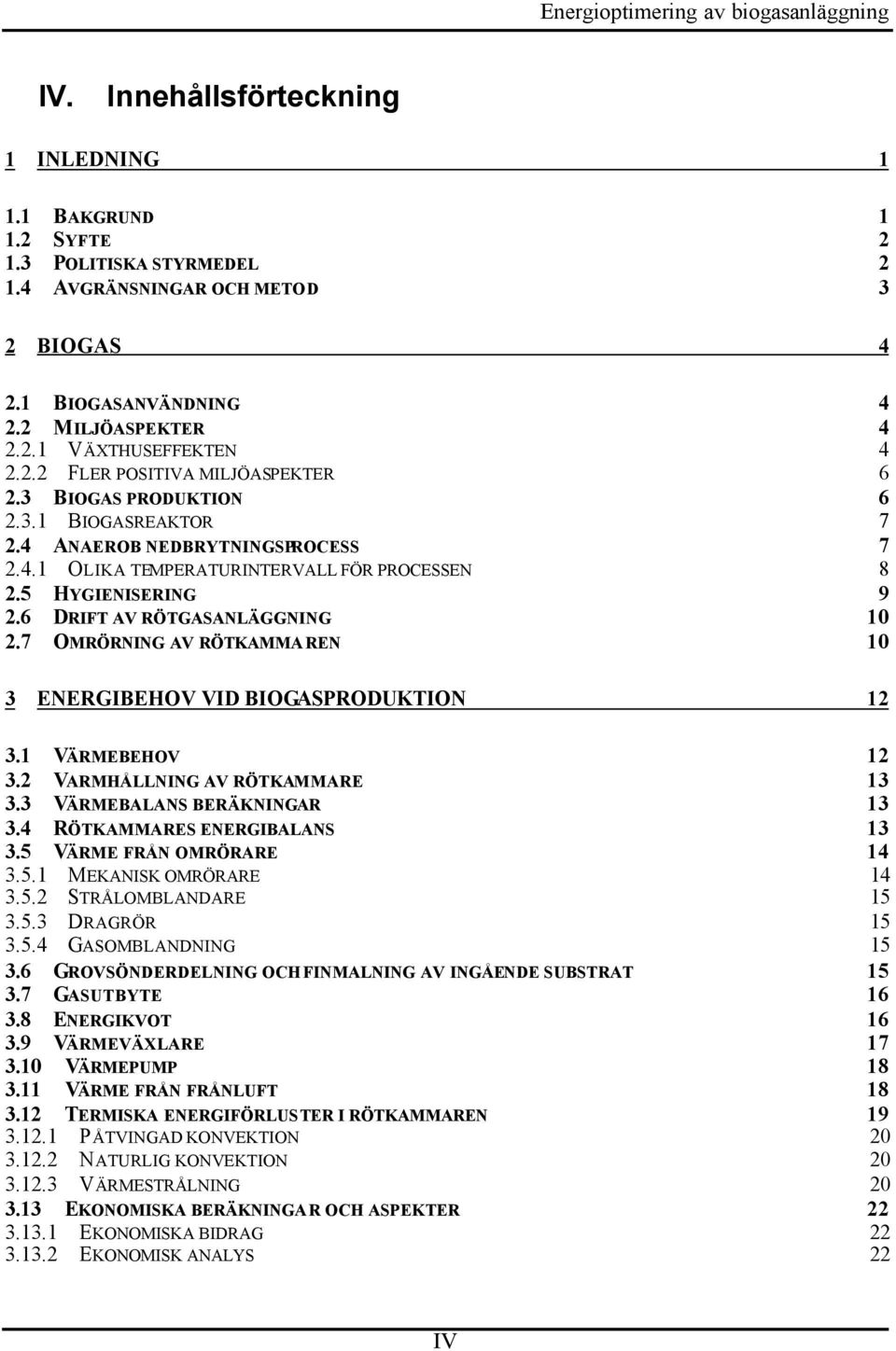 5 HYGIENISERING 9 2.6 DRIFT AV RÖTGASANLÄGGNING 10 2.7 OMRÖRNING AV RÖTKAMMA REN 10 3 ENERGIBEHOV VID BIOGASPRODUKTION 12 3.1 VÄRMEBEHOV 12 3.2 VARMHÅLLNING AV RÖTKAMMARE 13 3.