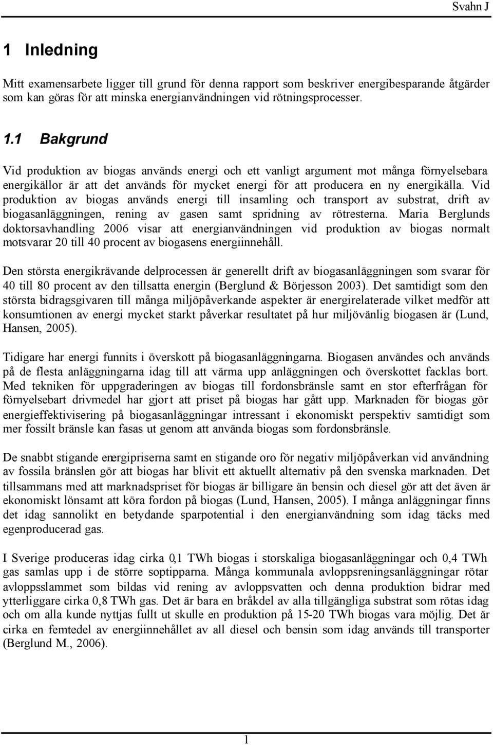 Maria Berglunds doktorsavhandling 2006 visar att energianvändningen vid produktion av biogas normalt motsvarar 20 till 40 procent av biogasens energiinnehåll.