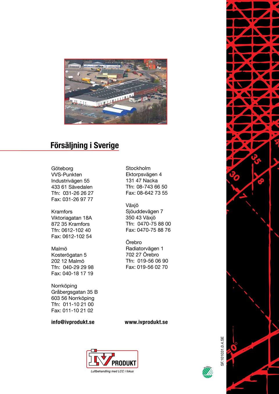 Tfn: 08-743 66 50 Fax: 08-642 73 55 Växjö Sjöuddevägen 7 350 43 Växjö Tfn: 0470-75 88 00 Fax: 0470-75 88 76 Örebro Radiatorvägen 1 702 27 Örebro Tfn: