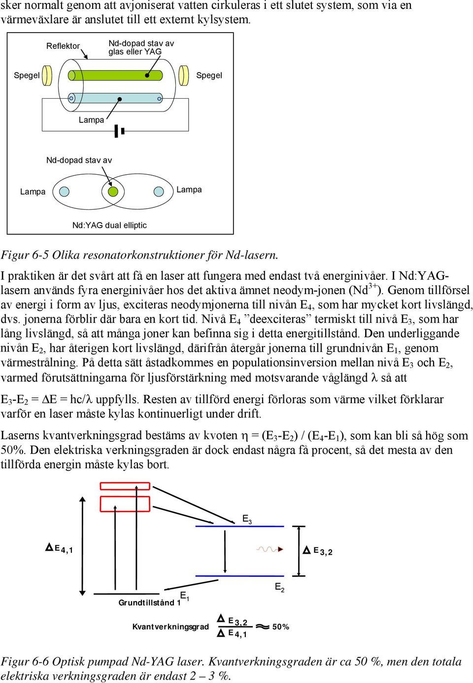 I praktiken är det svårt att få en laser att fungera med endast två energinivåer. I Nd:YAGlasern används fyra energinivåer hos det aktiva ämnet neodym-jonen (Nd 3+ ).