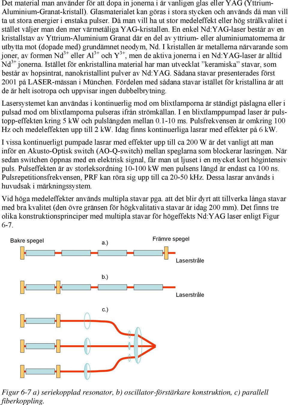 Då man vill ha ut stor medeleffekt eller hög strålkvalitet i stället väljer man den mer värmetåliga YAG-kristallen.