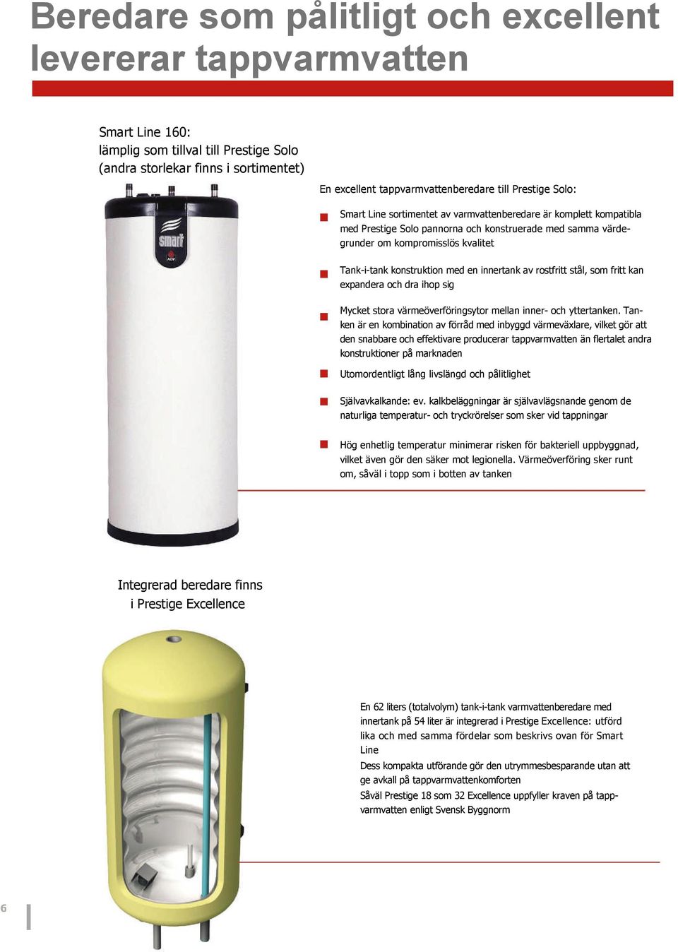 konstruktion med en innertank av rostfritt stål, som fritt kan expandera och dra ihop sig Mycket stora värmeöverföringsytor mellan inner- och yttertanken.