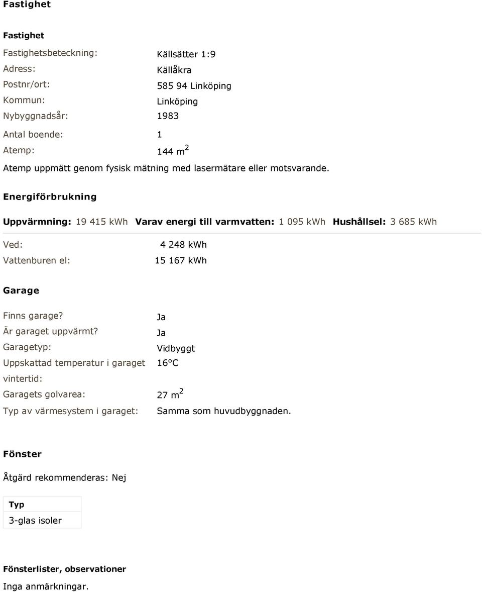 Energiförbrukning Uppvärmning: 19 415 kwh Varav energi till varmvatten: 1 095 kwh Hushållsel: 3 685 kwh Ved: Vattenburen el: 4 248 kwh 15 167 kwh Garage Finns garage?