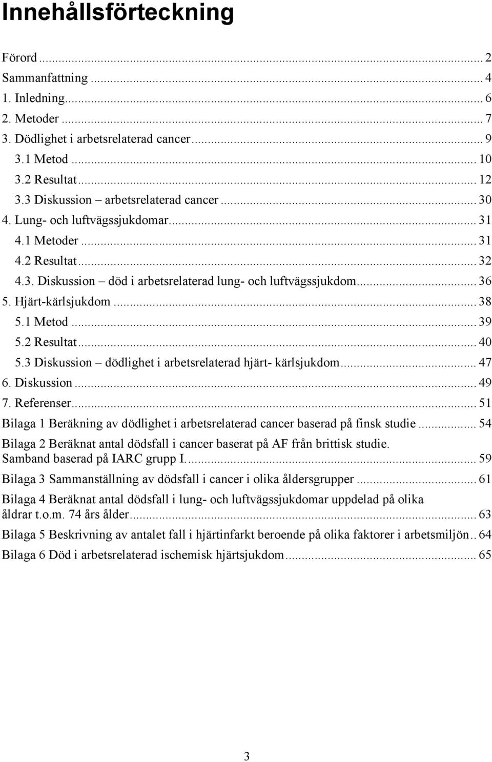 Hjärt-kärlsjukdom... 38 5.1 Metod... 39 5.2 Resultat... 40 5.3 Diskussion dödlighet i arbetsrelaterad hjärt- kärlsjukdom... 47 6. Diskussion... 49 7. Referenser.