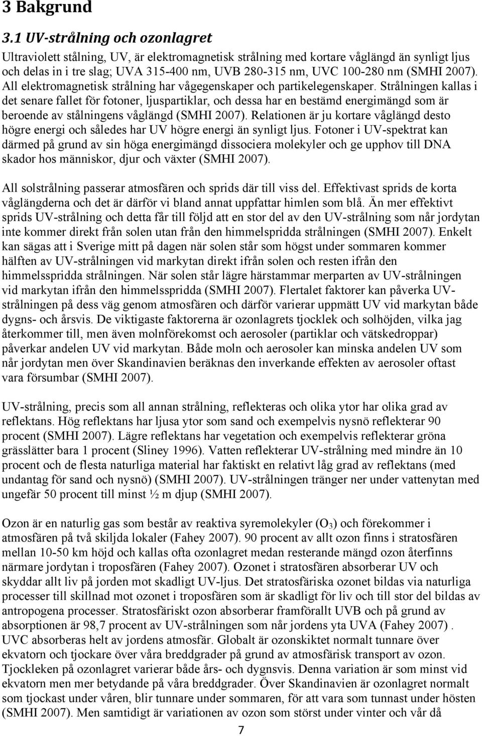 (SMHI 2007). All elektromagnetisk strålning har vågegenskaper och partikelegenskaper.