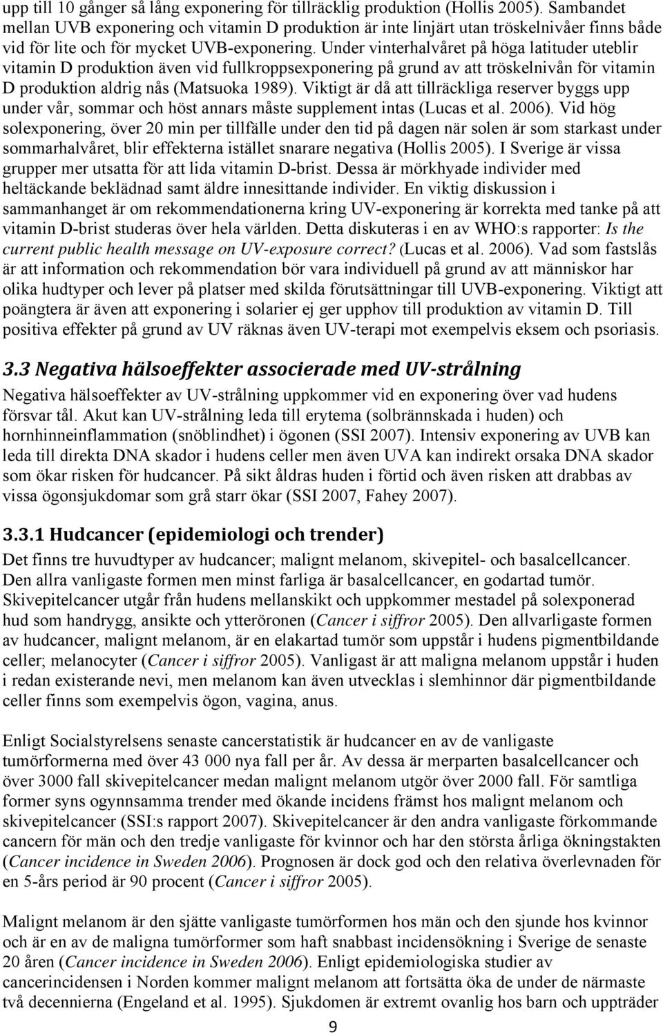 Under vinterhalvåret på höga latituder uteblir vitamin D produktion även vid fullkroppsexponering på grund av att tröskelnivån för vitamin D produktion aldrig nås (Matsuoka 1989).