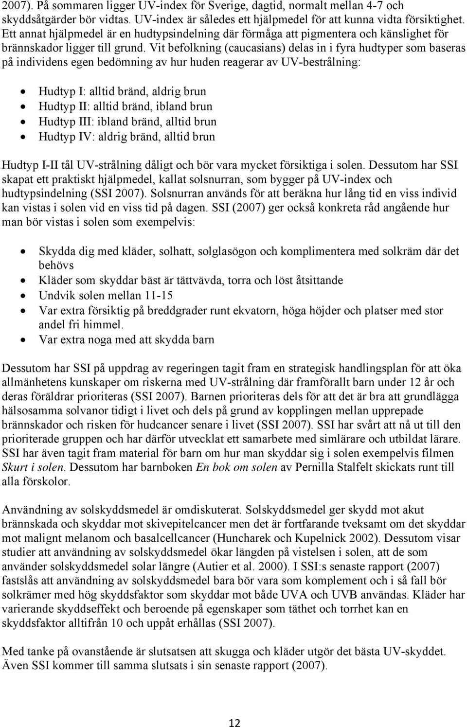 Vit befolkning (caucasians) delas in i fyra hudtyper som baseras på individens egen bedömning av hur huden reagerar av UV-bestrålning: Hudtyp I: alltid bränd, aldrig brun Hudtyp II: alltid bränd,