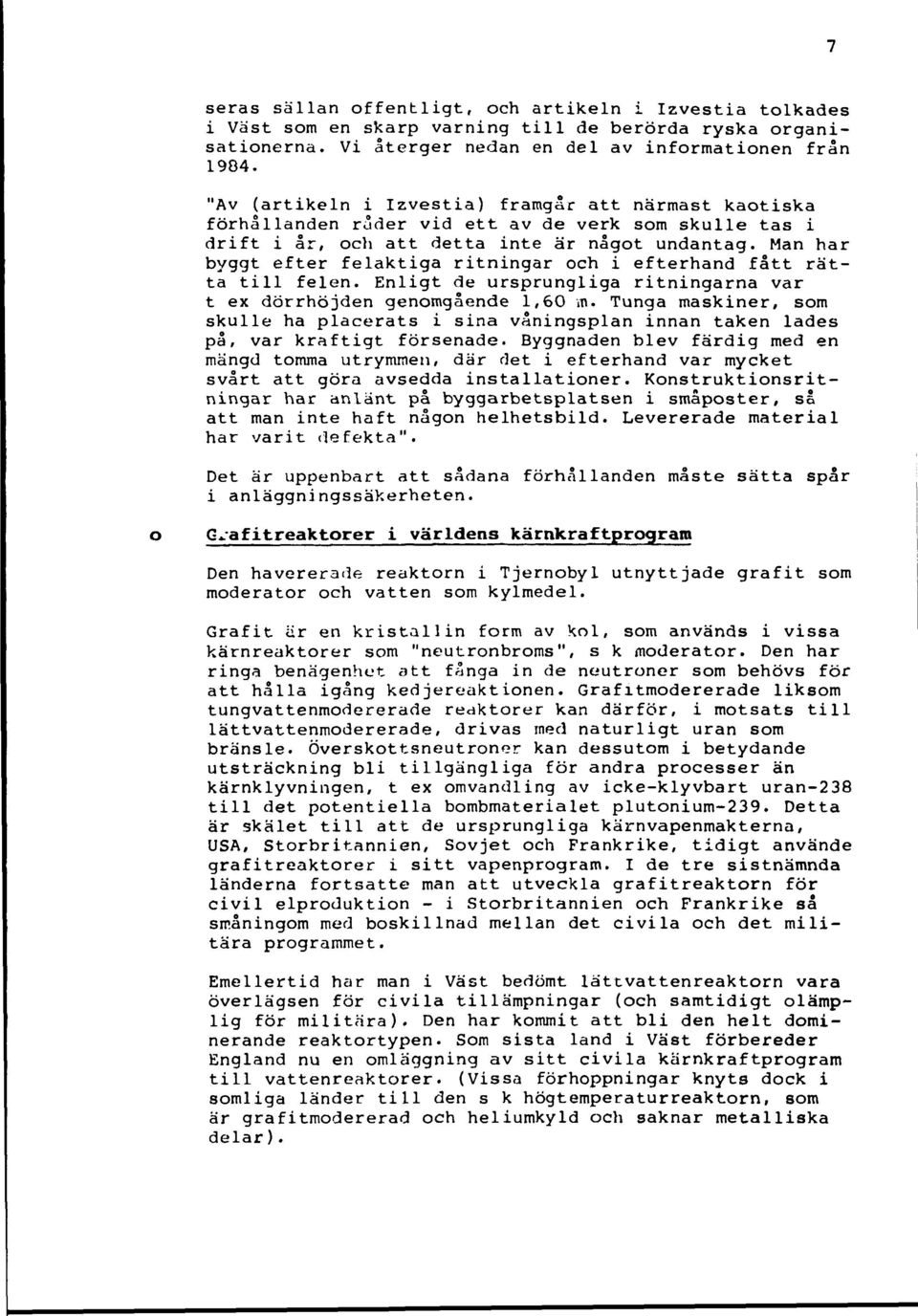 Man har byggt efter felaktiga ritningar och i efterhand fått rätta till felen. Enligt de ursprungliga ritningarna var t ex dörrhöjden genomgående 1,60 m.