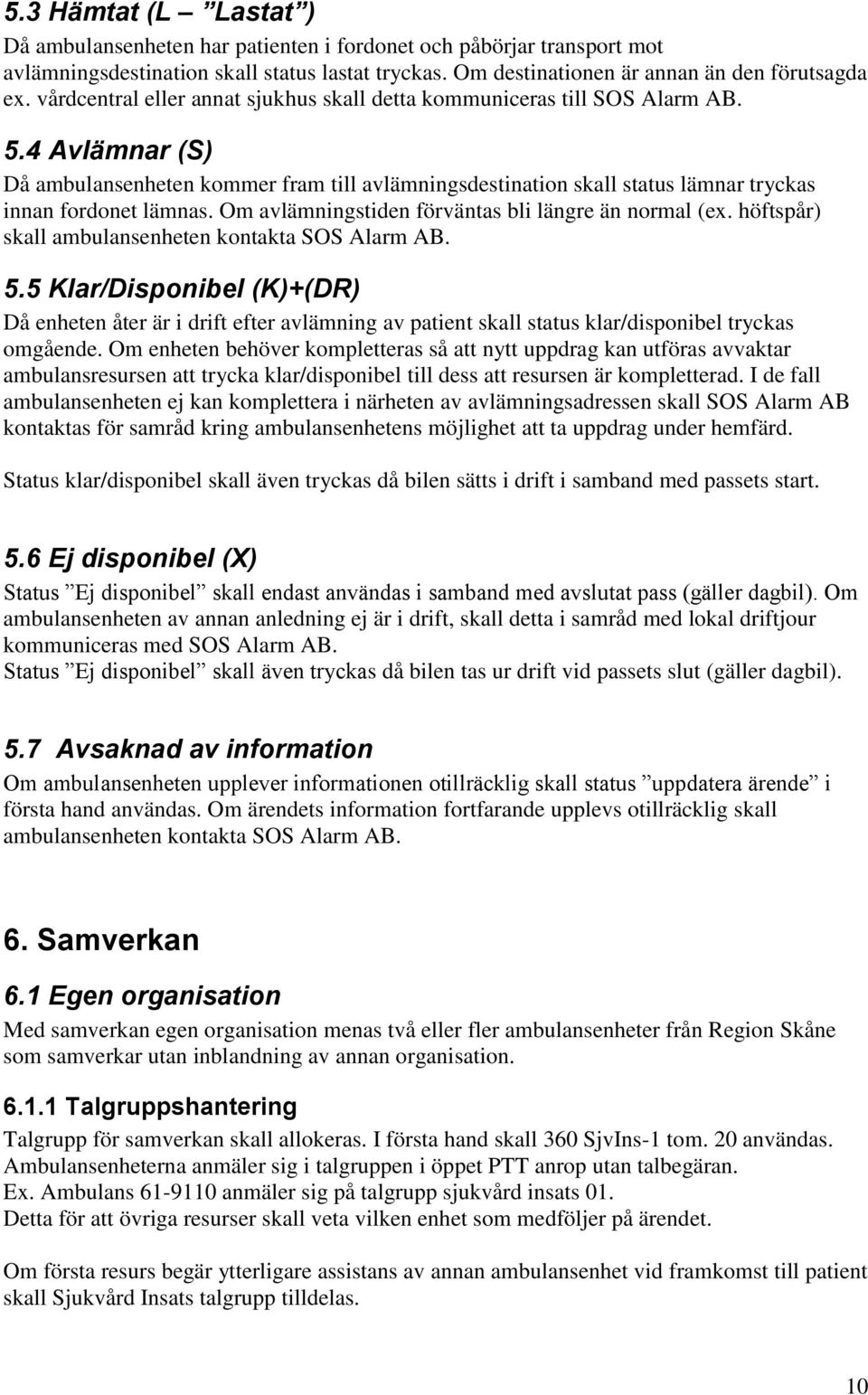 4 Avlämnar (S) Då ambulansenheten kommer fram till avlämningsdestination skall status lämnar tryckas innan fordonet lämnas. Om avlämningstiden förväntas bli längre än normal (ex.