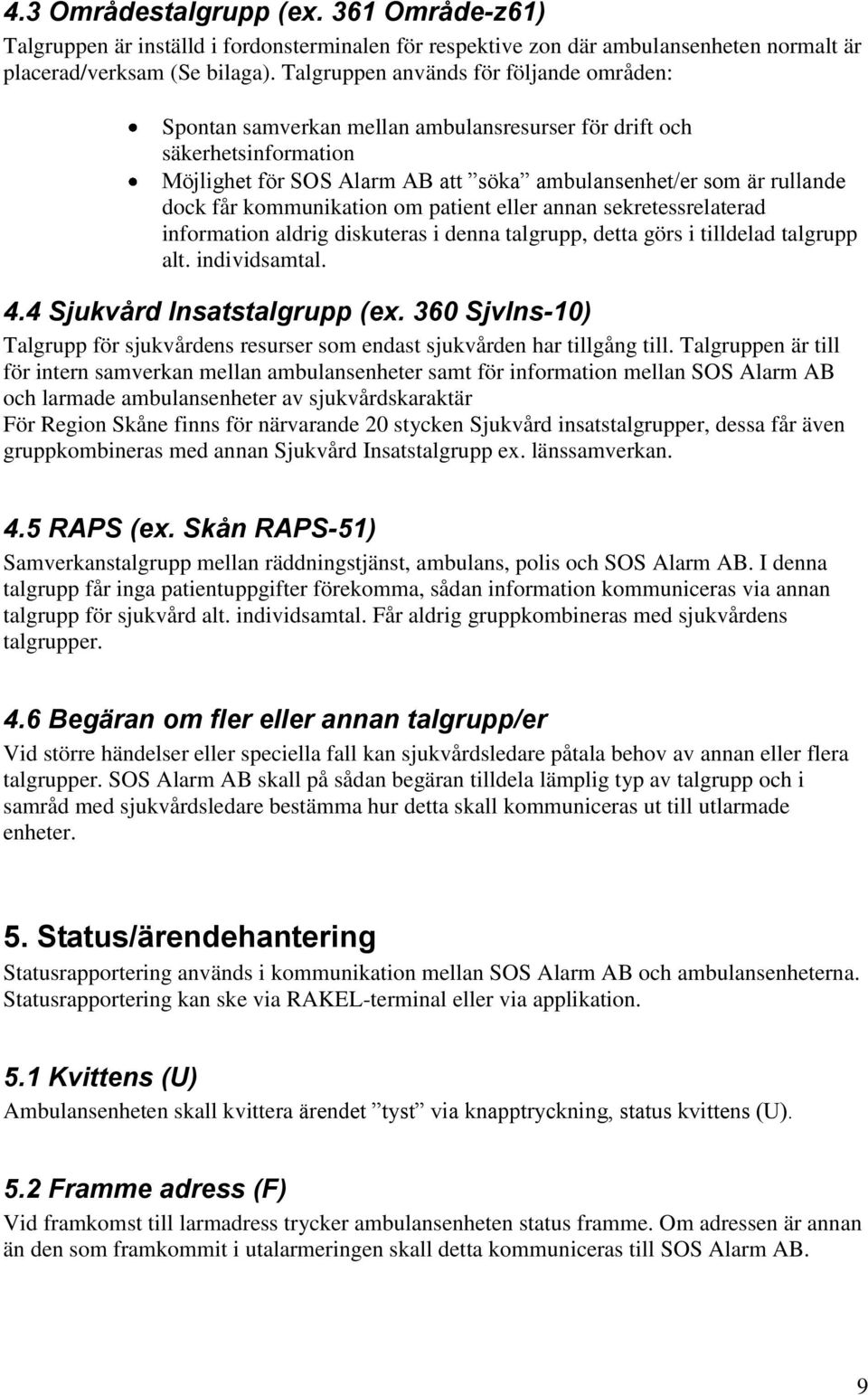 kommunikation om patient eller annan sekretessrelaterad information aldrig diskuteras i denna talgrupp, detta görs i tilldelad talgrupp alt. individsamtal. 4.4 Sjukvård Insatstalgrupp (ex.