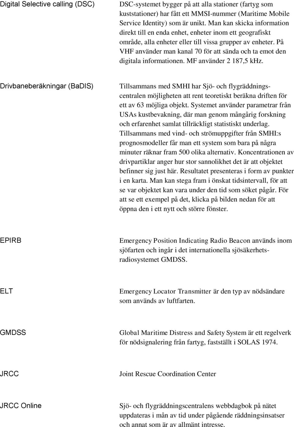 På VHF använder man kanal 70 för att sända och ta emot den digitala informationen. MF använder 2 187,5 khz.