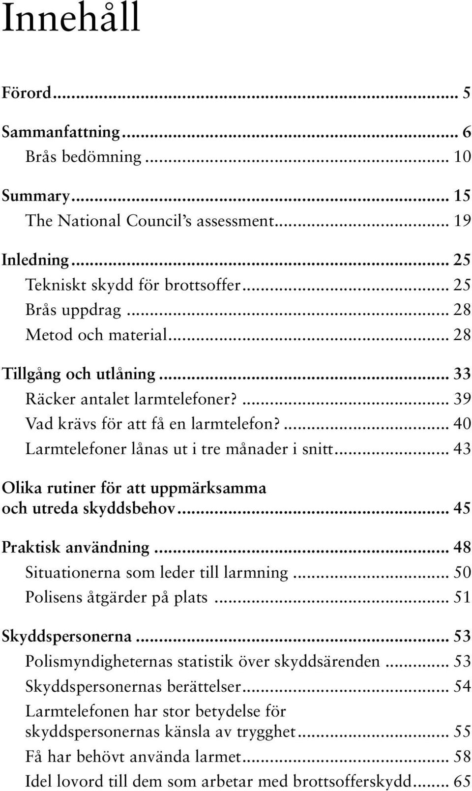 .. 43 Olika rutiner för att uppmärksamma och utreda skyddsbehov... 45 Praktisk användning... 48 Situationerna som leder till larmning... 50 Polisens åtgärder på plats... 51 Skyddspersonerna.