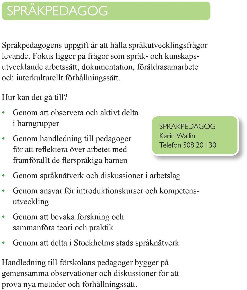 Genom att observera och aktivt delta i barngrupper Genom handledning till pedagoger för att reflektera över arbetet med framförallt de flerspråkiga barnen Genom språknätverk och diskussioner i