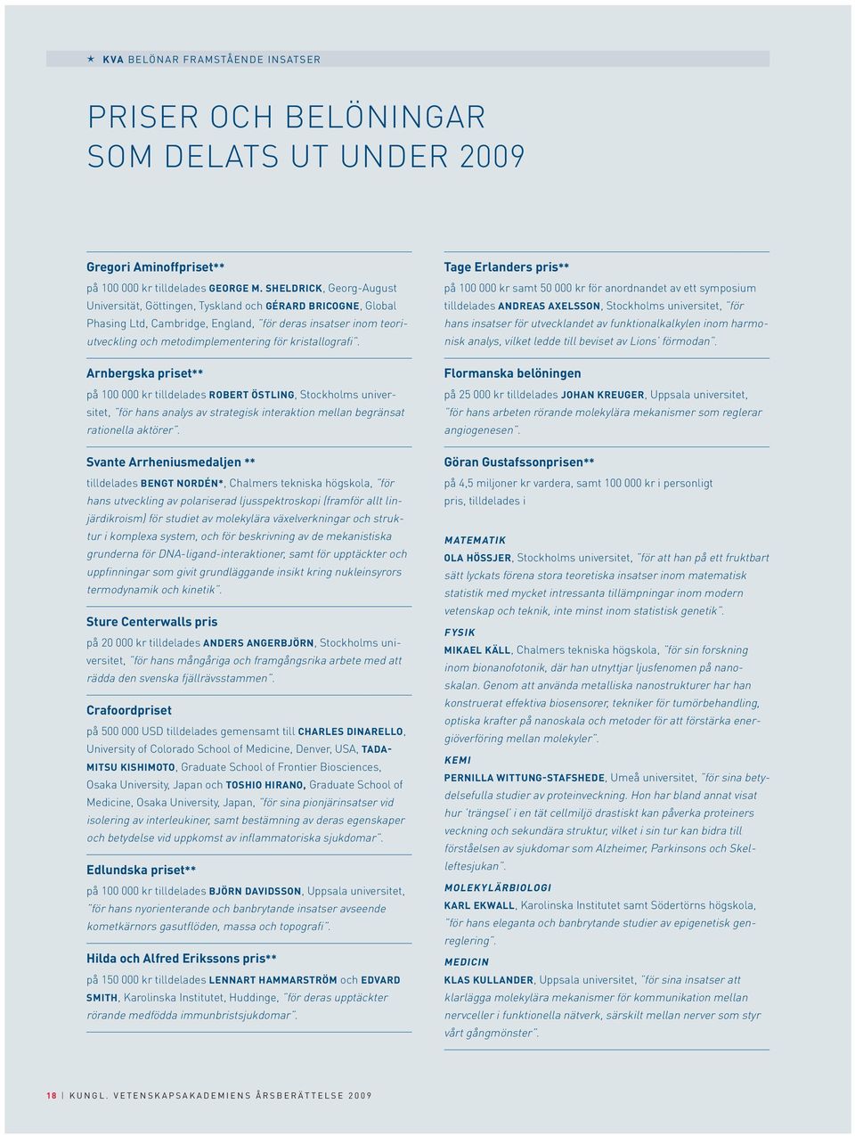 kristallografi. Arnbergska priset** på 100 000 kr tilldelades Robert Östling, Stockholms universitet, för hans analys av strategisk interaktion mellan begränsat rationella aktörer.