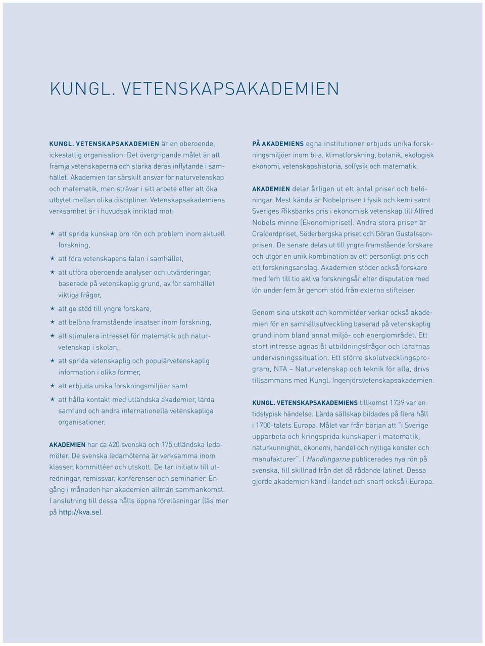 Vetenskapsakademiens verksamhet är i huvudsak inriktad mot: é att sprida kunskap om rön och problem inom aktuell forskning, é att föra vetenskapens talan i samhället, é att utföra oberoende analyser