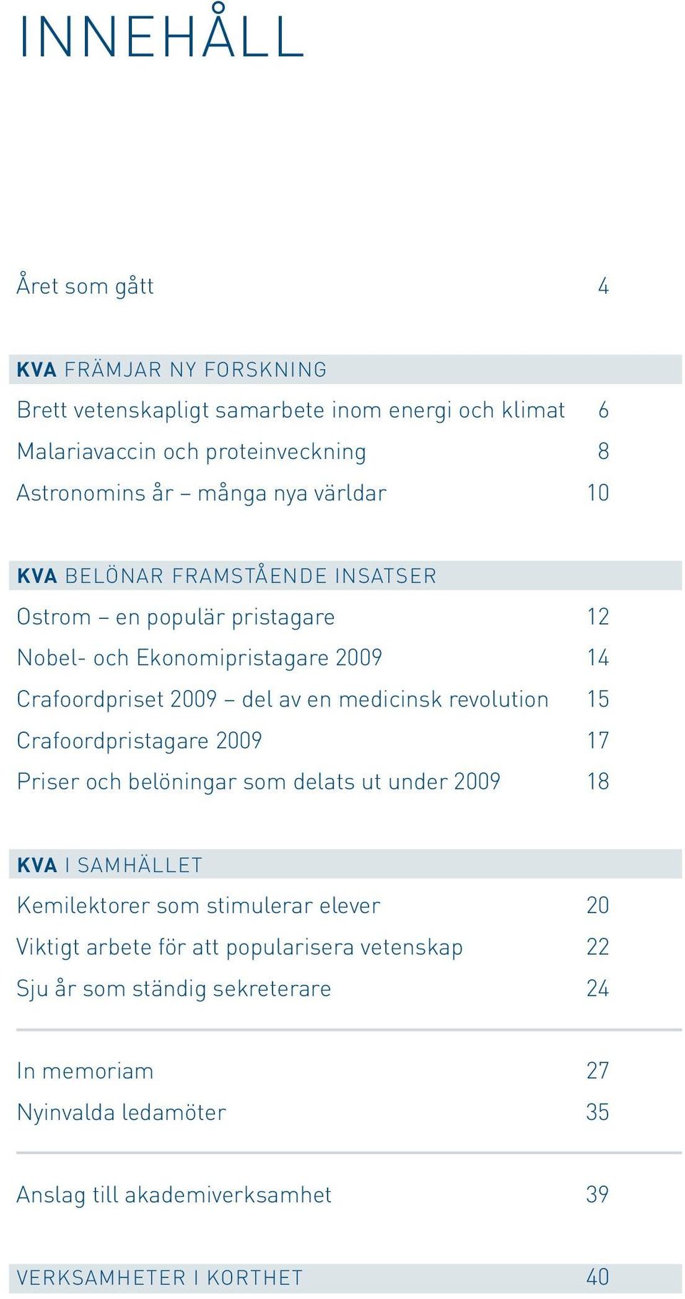 revolution 15 Crafoordpristagare 2009 17 Priser och belöningar som delats ut under 2009 18 KVA I samhället Kemilektorer som stimulerar elever 20 Viktigt arbete för