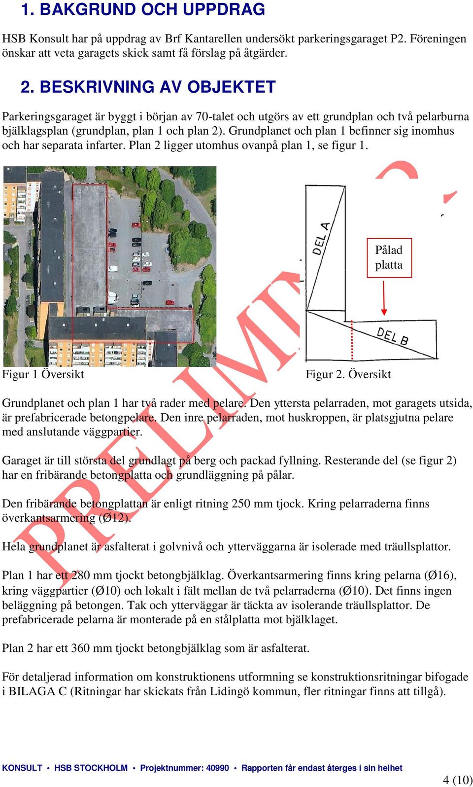 Grundplanet och plan 1 befinner sig inomhus och har separata infarter. Plan 2 ligger utomhus ovanpå plan 1, se figur 1. Pålad platta Figur 1 Översikt Figur 2.