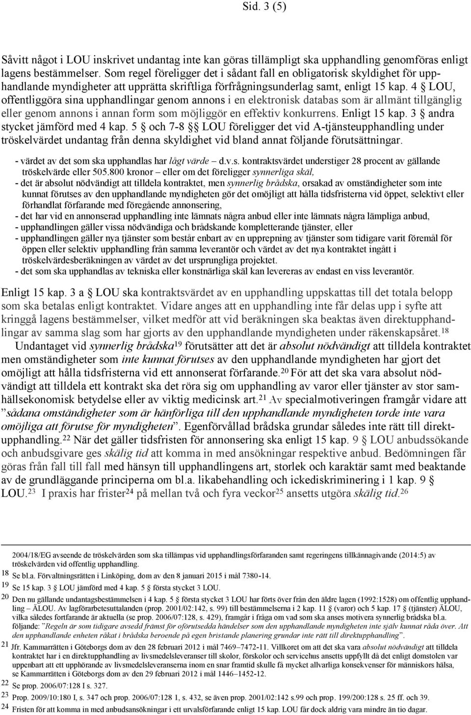 4 LOU, offentliggöra sina upphandlingar genom annons i en elektronisk databas som är allmänt tillgänglig eller genom annons i annan form som möjliggör en effektiv konkurrens. Enligt 15 kap.