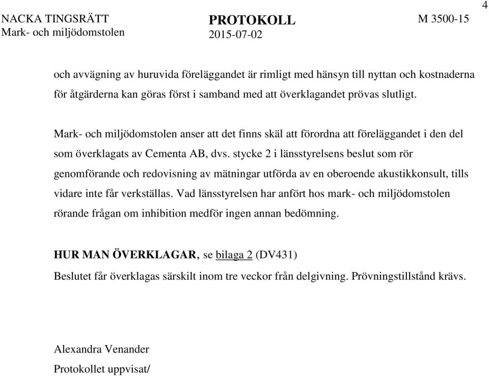 stycke 2 i länsstyrelsens beslut som rör genomförande och redovisning av mätningar utförda av en oberoende akustikkonsult, tills vidare inte får verkställas.