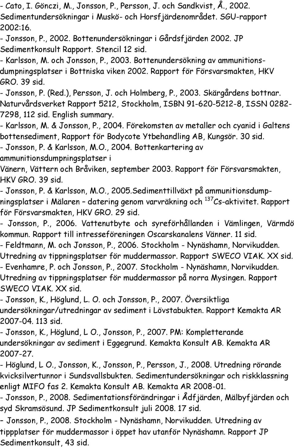 - Jonsson, P. (Red.), Persson, J. och Holmberg, P., 2003. Skärgårdens bottnar. Naturvårdsverket Rapport 5212, Stockholm, ISBN 91-620-5212-8, ISSN 0282-7298, 112 sid. English summary. - Karlsson, M.