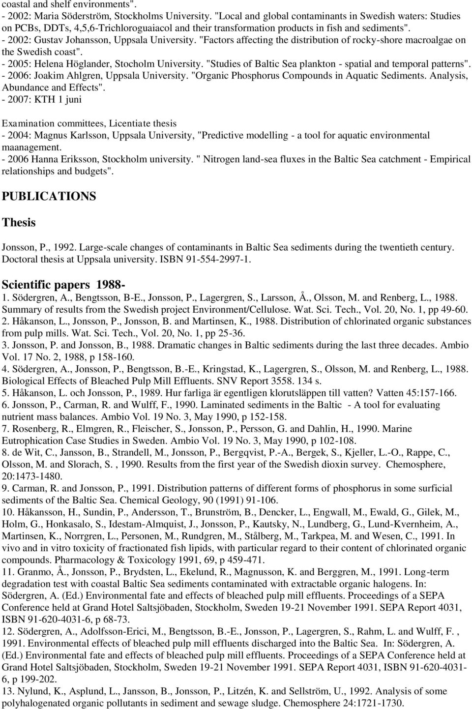 "Factors affecting the distribution of rocky-shore macroalgae on the Swedish coast". - 2005: Helena Höglander, Stocholm University. "Studies of Baltic Sea plankton - spatial and temporal patterns".