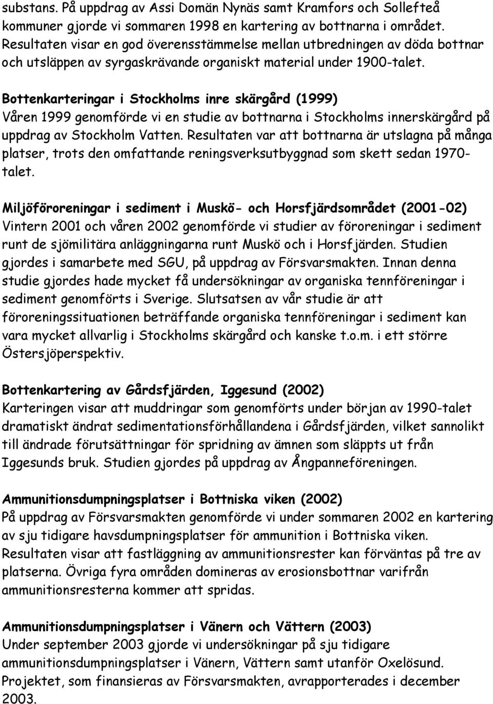 Bottenkarteringar i Stockholms inre skärgård (1999) Våren 1999 genomförde vi en studie av bottnarna i Stockholms innerskärgård på uppdrag av Stockholm Vatten.