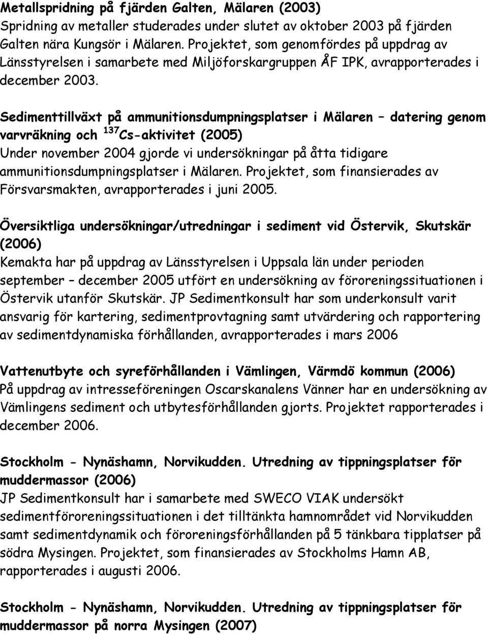 Sedimenttillväxt på ammunitionsdumpningsplatser i Mälaren datering genom varvräkning och 137 Cs-aktivitet (2005) Under november 2004 gjorde vi undersökningar på åtta tidigare