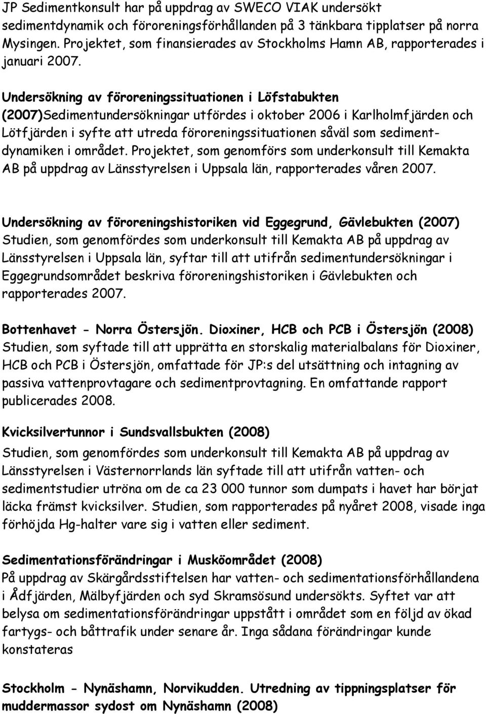 Undersökning av föroreningssituationen i Löfstabukten (2007)Sedimentundersökningar utfördes i oktober 2006 i Karlholmfjärden och Lötfjärden i syfte att utreda föroreningssituationen såväl som