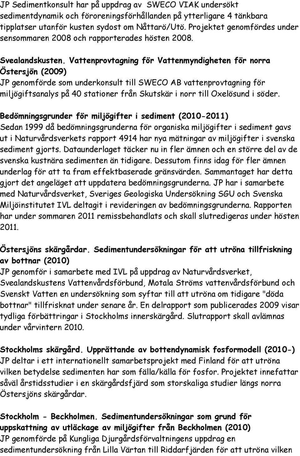 Vattenprovtagning för Vattenmyndigheten för norra Östersjön (2009) JP genomförde som underkonsult till SWECO AB vattenprovtagning för miljögiftsanalys på 40 stationer från Skutskär i norr till
