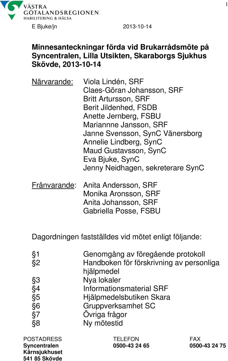 Neidhagen, sekreterare SynC Frånvarande: Anita Andersson, SRF Monika Aronsson, SRF Anita Johansson, SRF Gabriella Posse, FSBU Dagordningen fastställdes vid mötet enligt följande: 1 Genomgång