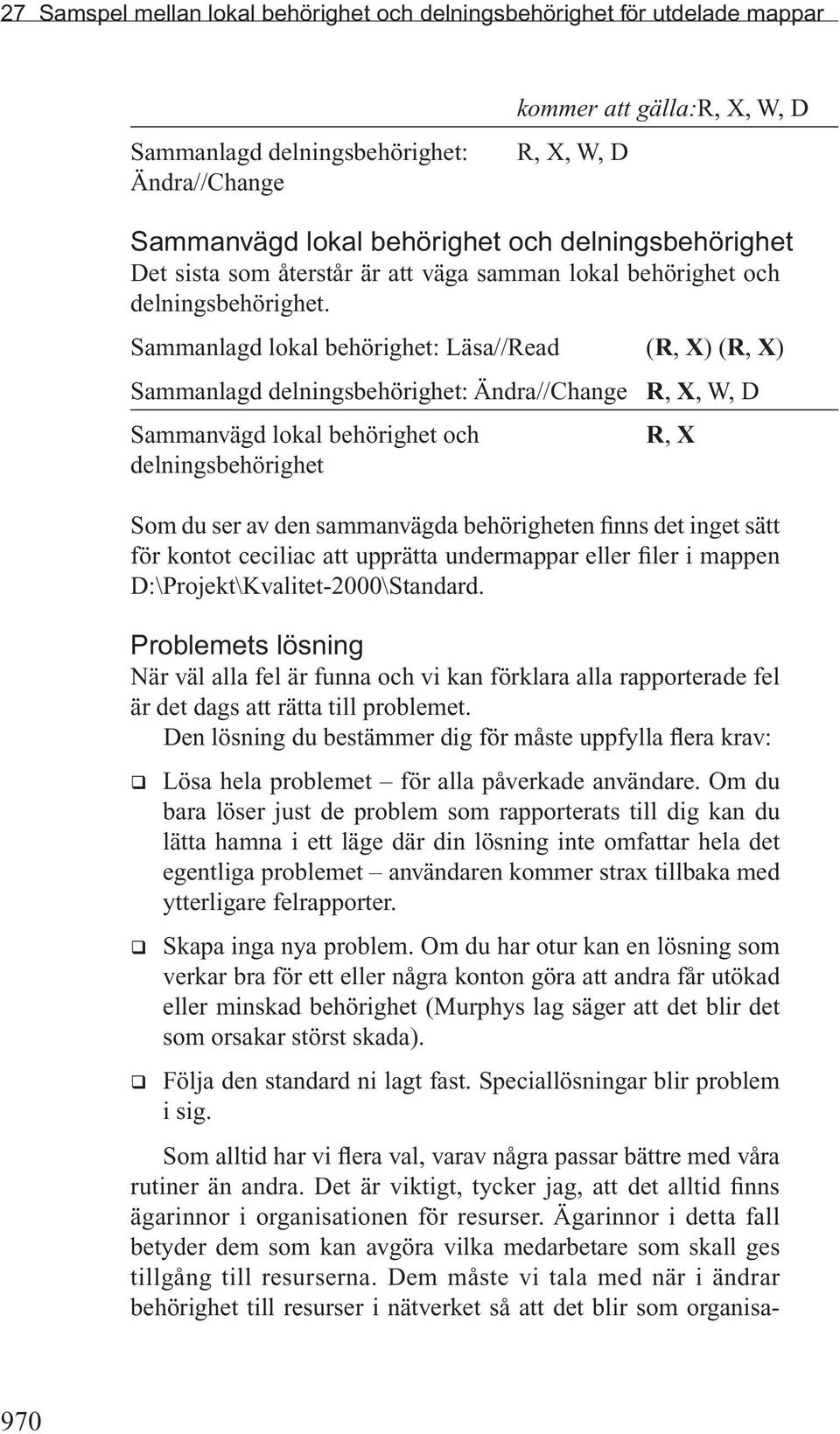 Sammanlagd lokal behörighet: Läsa//Read (R, X) (R, X) Sammanlagd delningsbehörighet: Ändra//Change R, X, W, D Sammanvägd lokal behörighet och R, X delningsbehörighet Som du ser av den sammanvägda