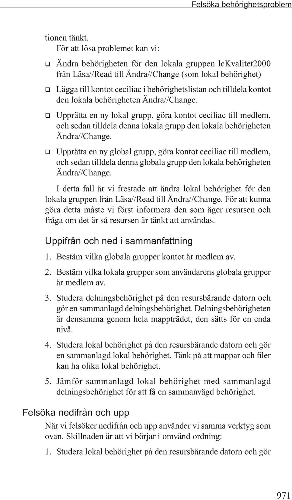 och tilldela kontot den lokala behörigheten Ändra//Change. q Upprätta en ny lokal grupp, göra kontot ceciliac till medlem, och sedan tilldela denna lokala grupp den lokala behörigheten Ändra//Change.