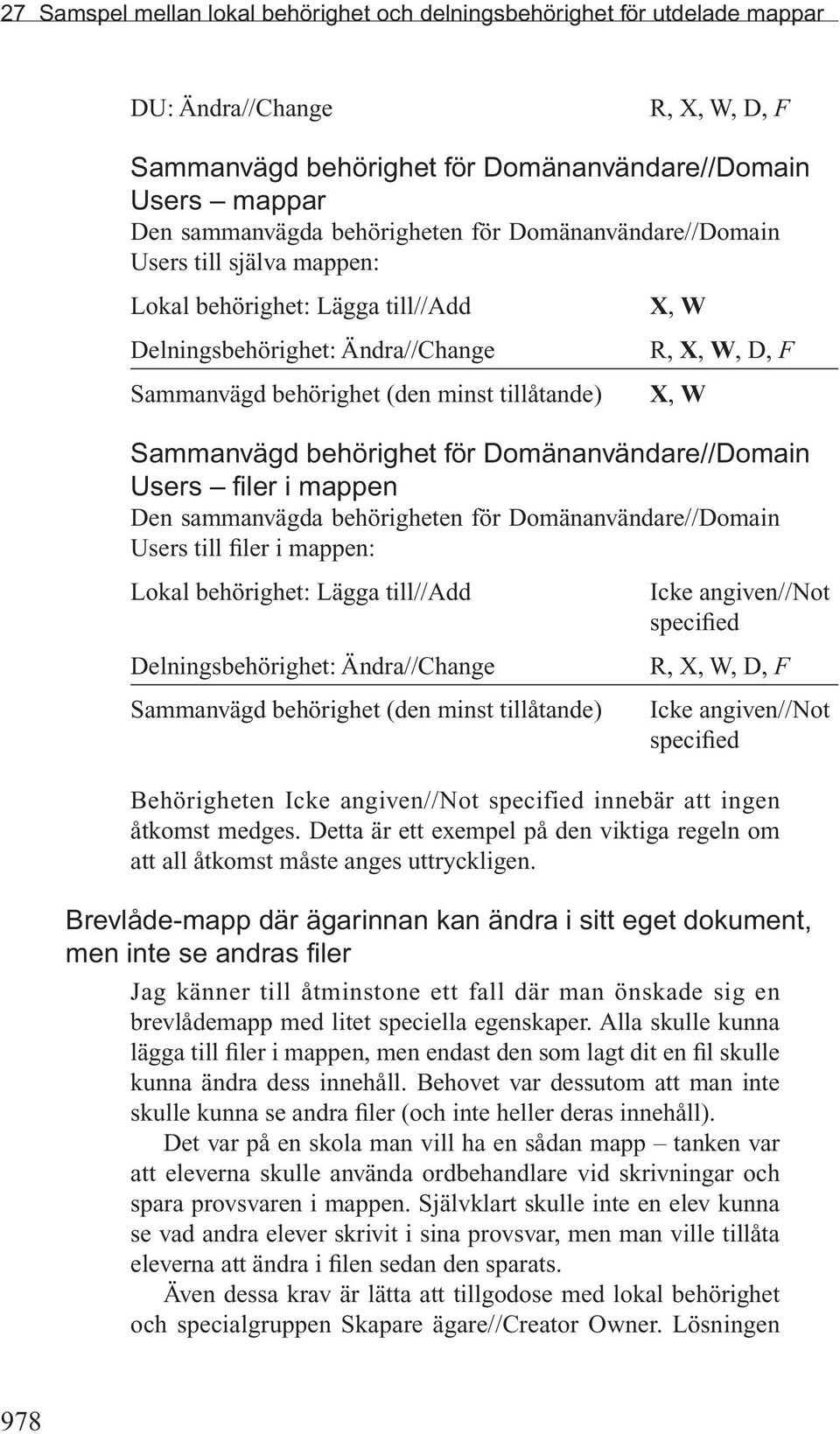 X, W Sammanvägd behörighet för Domänanvändare//Domain Users filer i mappen Den sammanvägda behörigheten för Domänanvändare//Domain Users till filer i mappen: Lokal behörighet: Lägga till//add