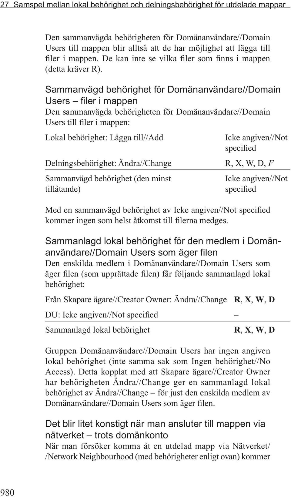 Sammanvägd behörighet för Domänanvändare//Domain Users filer i mappen Den sammanvägda behörigheten för Domänanvändare//Domain Users till filer i mappen: Lokal behörighet: Lägga till//add