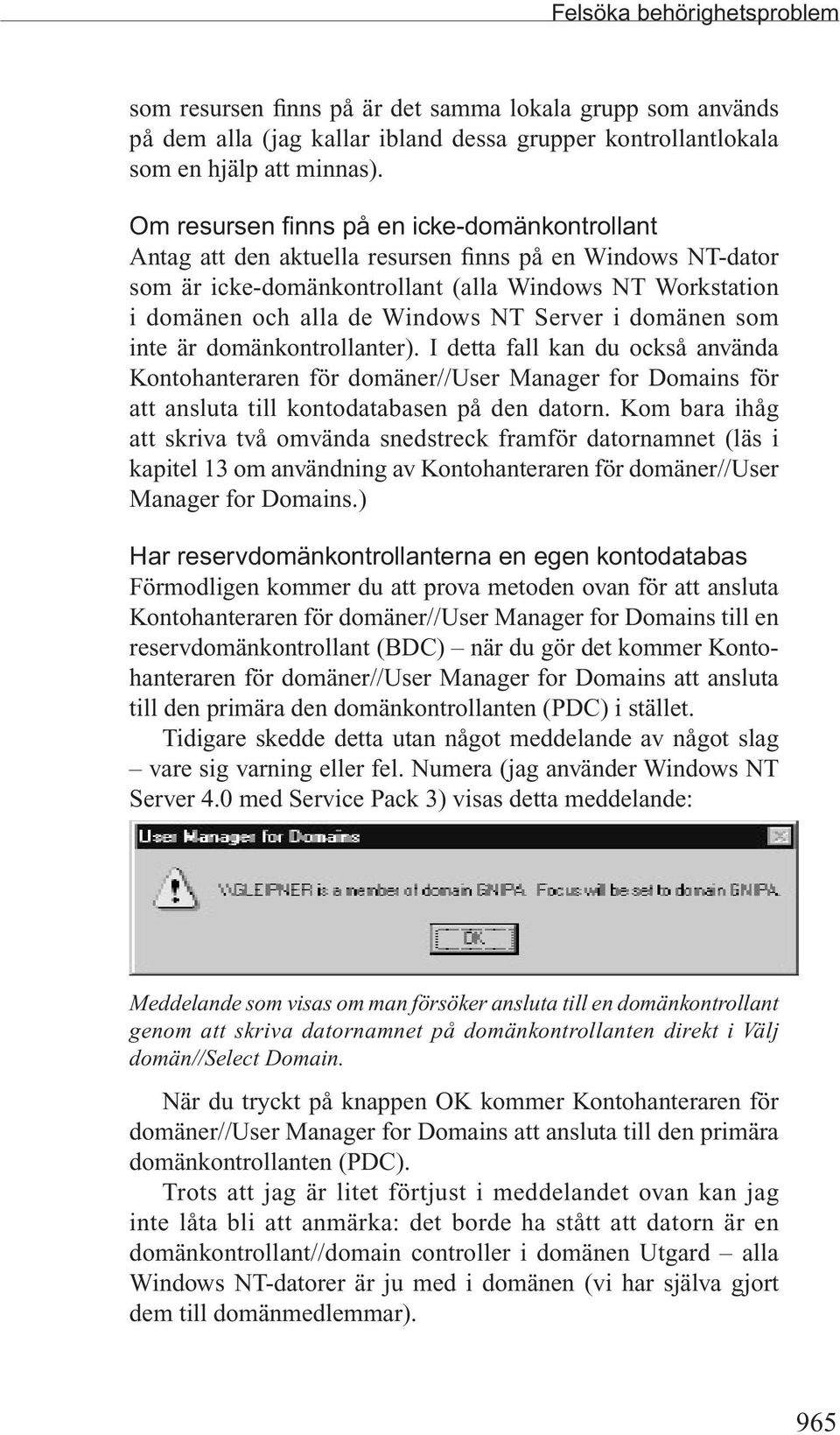 Server i domänen som inte är domänkontrollanter). I detta fall kan du också använda Kontohanteraren för domäner//user Manager for Domains för att ansluta till kontodatabasen på den datorn.