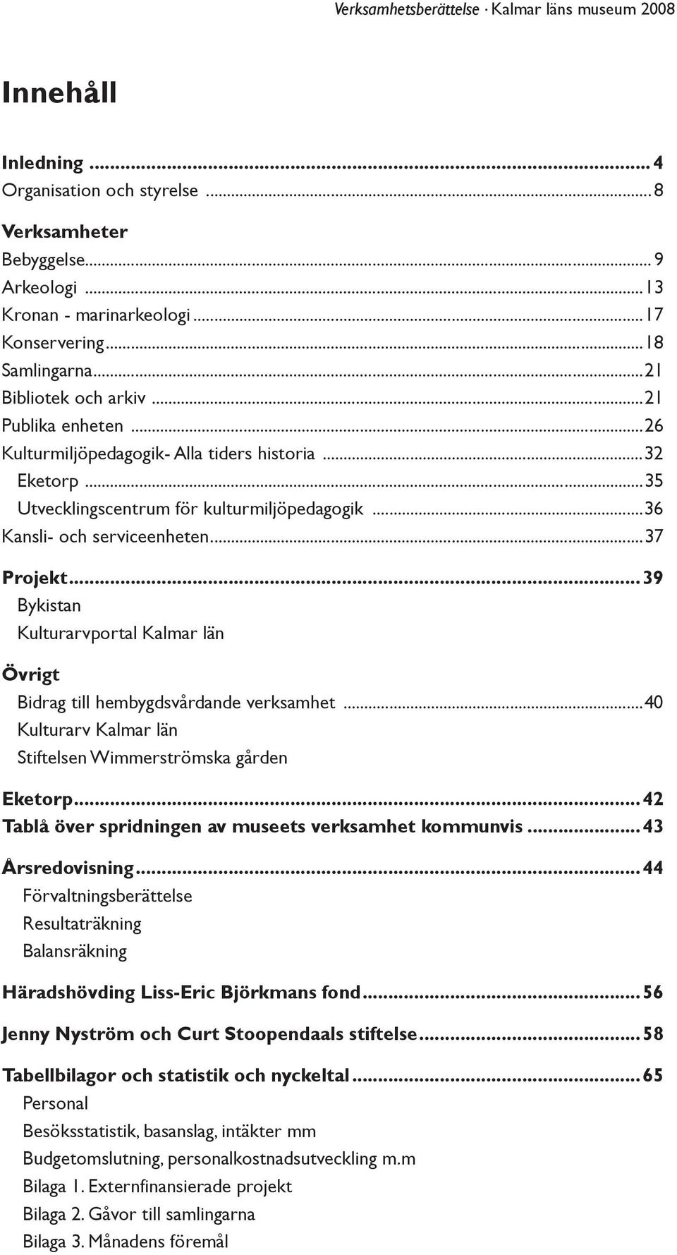 ..39 Bykistan Kulturarvportal Kalmar län Övrigt Bidrag till hembygdsvårdande verksamhet...40 Kulturarv Kalmar län Stiftelsen Wimmerströmska gården Eketorp.