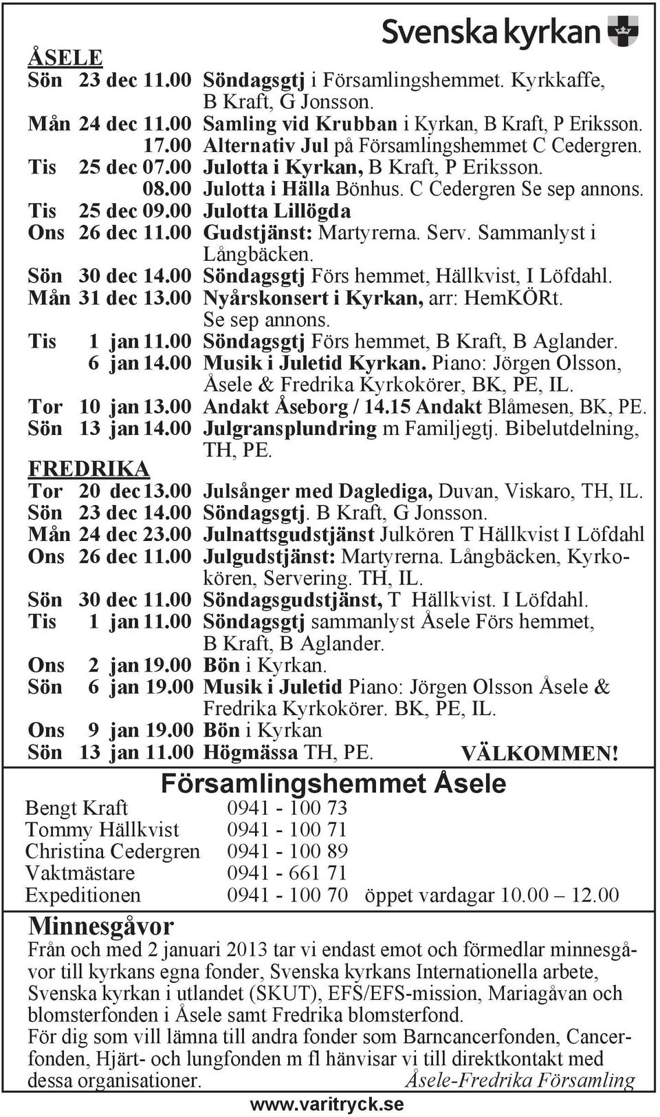 00 Julotta Lillögda Ons 26 dec 11.00 Gudstjänst: Martyrerna. Serv. Sammanlyst i Långbäcken. Sön 30 dec 14.00 Söndagsgtj Förs hemmet, Hällkvist, I Löfdahl. Mån 31 dec 13.