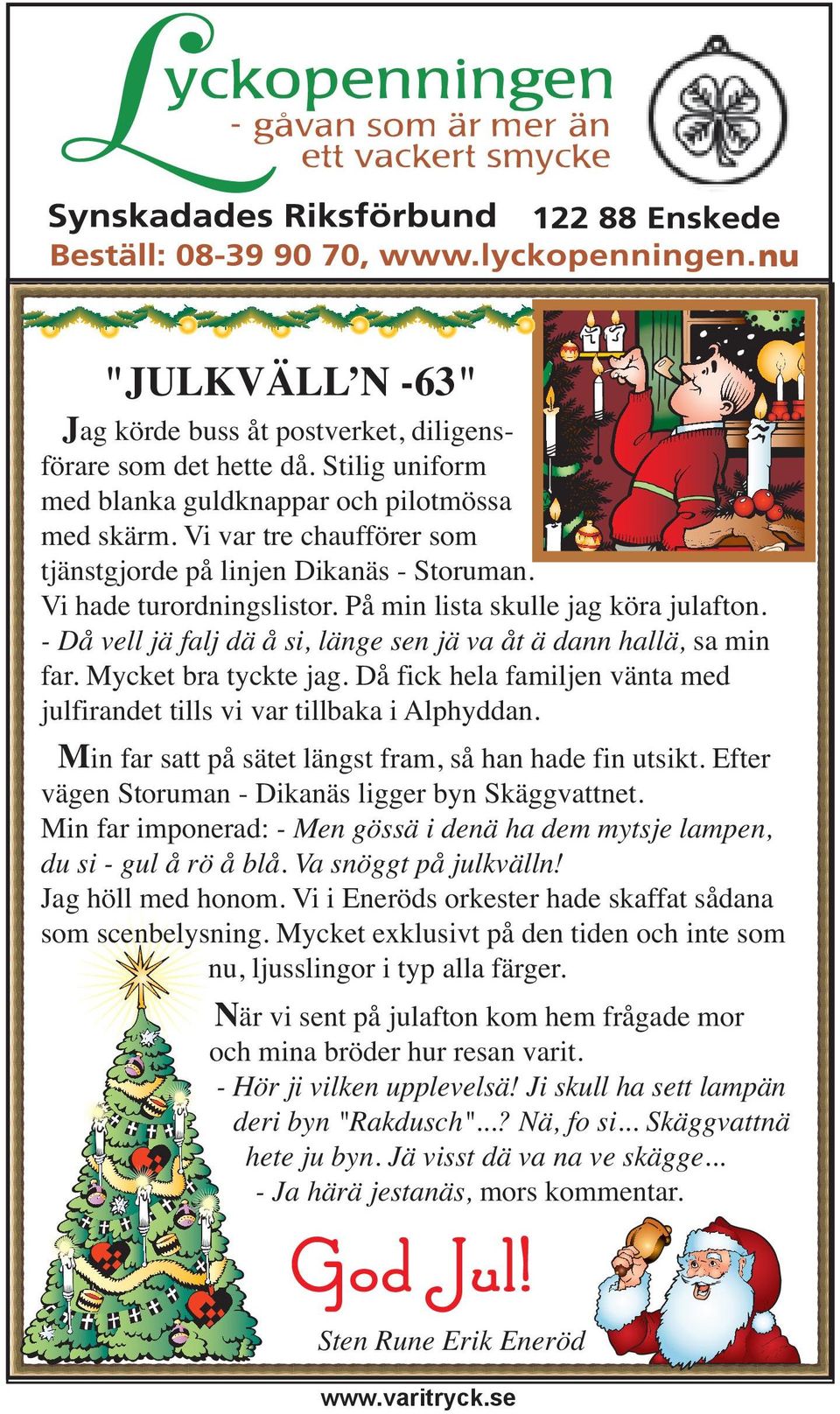 - Då vell jä falj dä å si, länge sen jä va åt ä dann hallä, sa min far. Mycket bra tyckte jag. Då fick hela familjen vänta med julfirandet tills vi var tillbaka i Alphyddan.