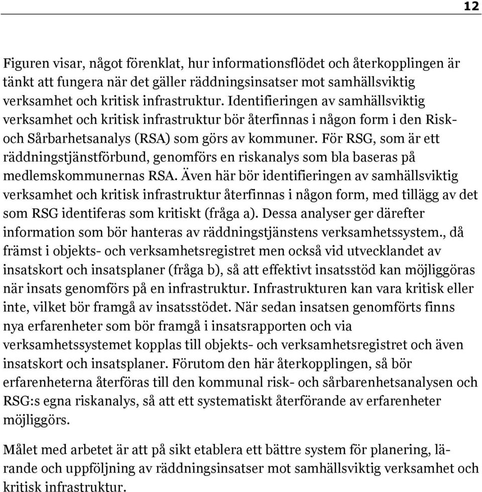 För RSG, som är ett räddningstjänstförbund, genomförs en riskanalys som bla baseras på medlemskommunernas RSA.