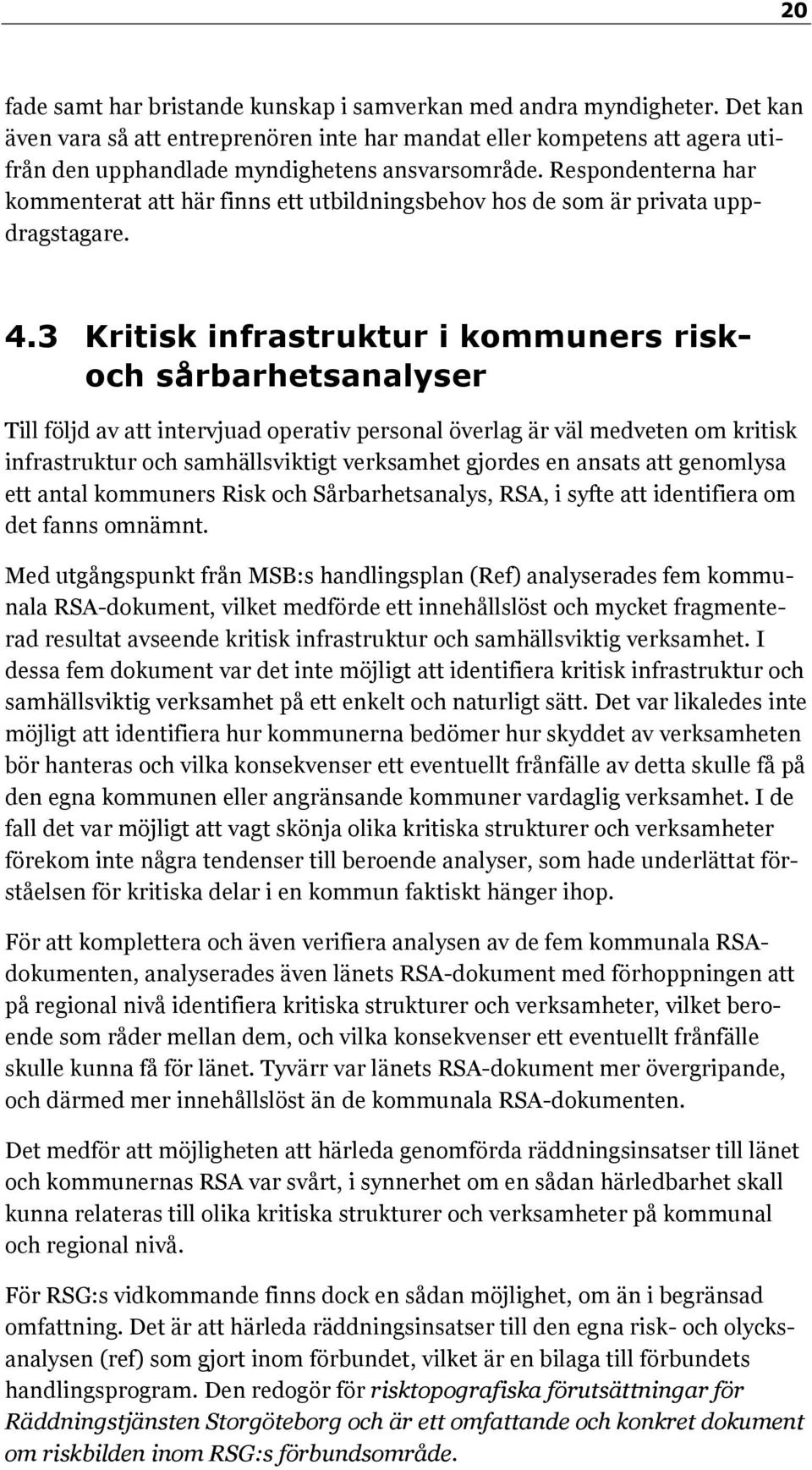 Respondenterna har kommenterat att här finns ett utbildningsbehov hos de som är privata uppdragstagare. 4.