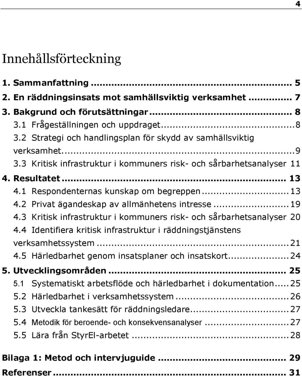 .. 13 4.1 Respondenternas kunskap om begreppen... 13 4.2 Privat ägandeskap av allmänhetens intresse... 19 4.3 Kritisk infrastruktur i kommuners risk- och sårbarhetsanalyser 20 4.