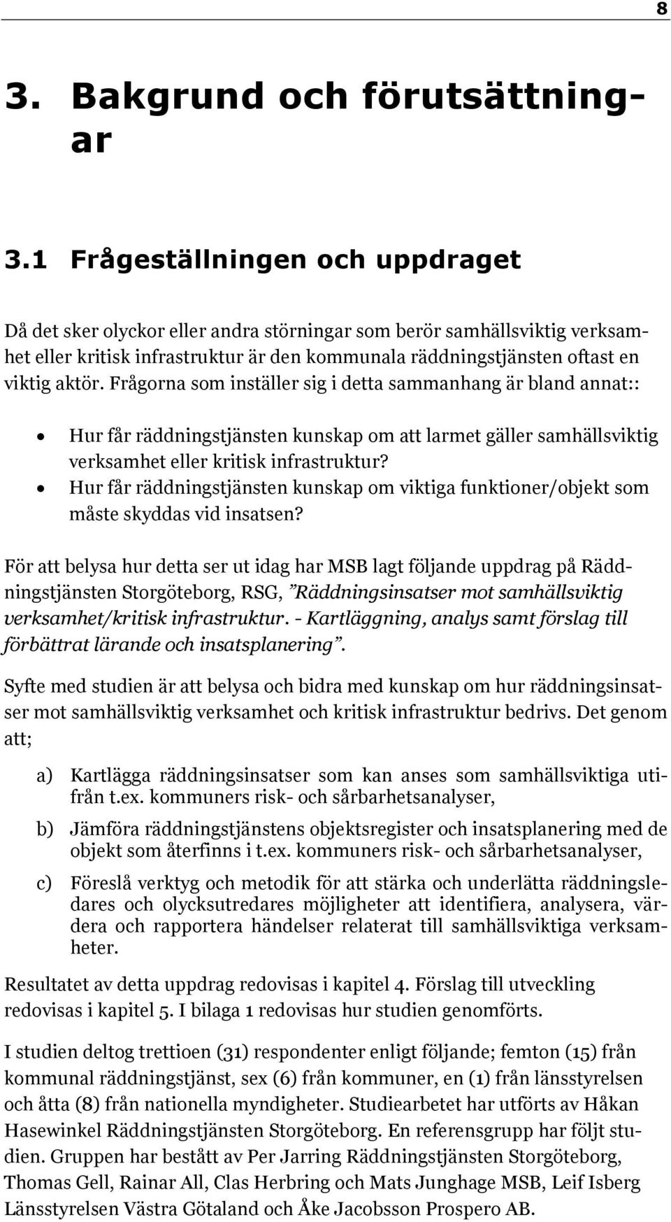 Frågorna som inställer sig i detta sammanhang är bland annat:: Hur får räddningstjänsten kunskap om att larmet gäller samhällsviktig verksamhet eller kritisk infrastruktur?