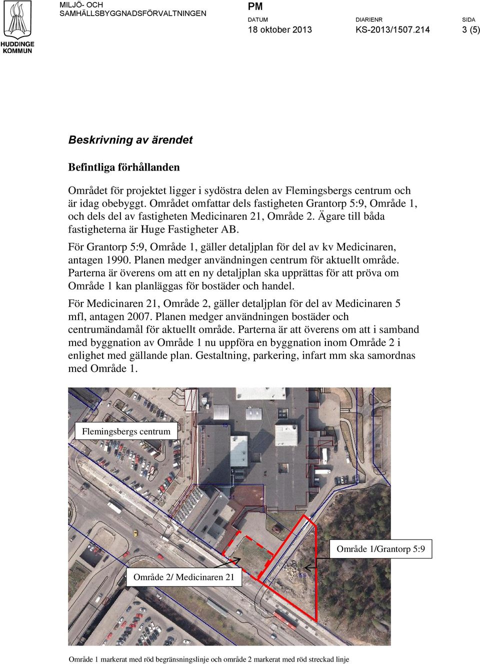 Området omfattar dels fastigheten Grantorp 5:9, Område 1, och dels del av fastigheten Medicinaren 21, Område 2. Ägare till båda fastigheterna är Huge Fastigheter AB.