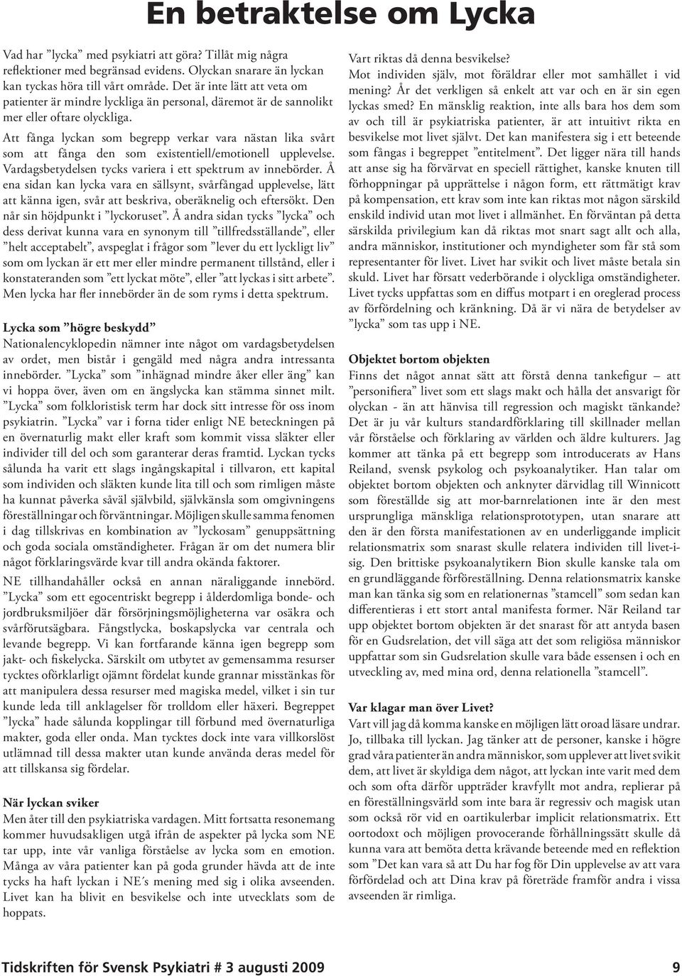 Att fånga lyckan som begrepp verkar vara nästan lika svårt som att fånga den som existentiell/emotionell upplevelse. Vardagsbetydelsen tycks variera i ett spektrum av innebörder.