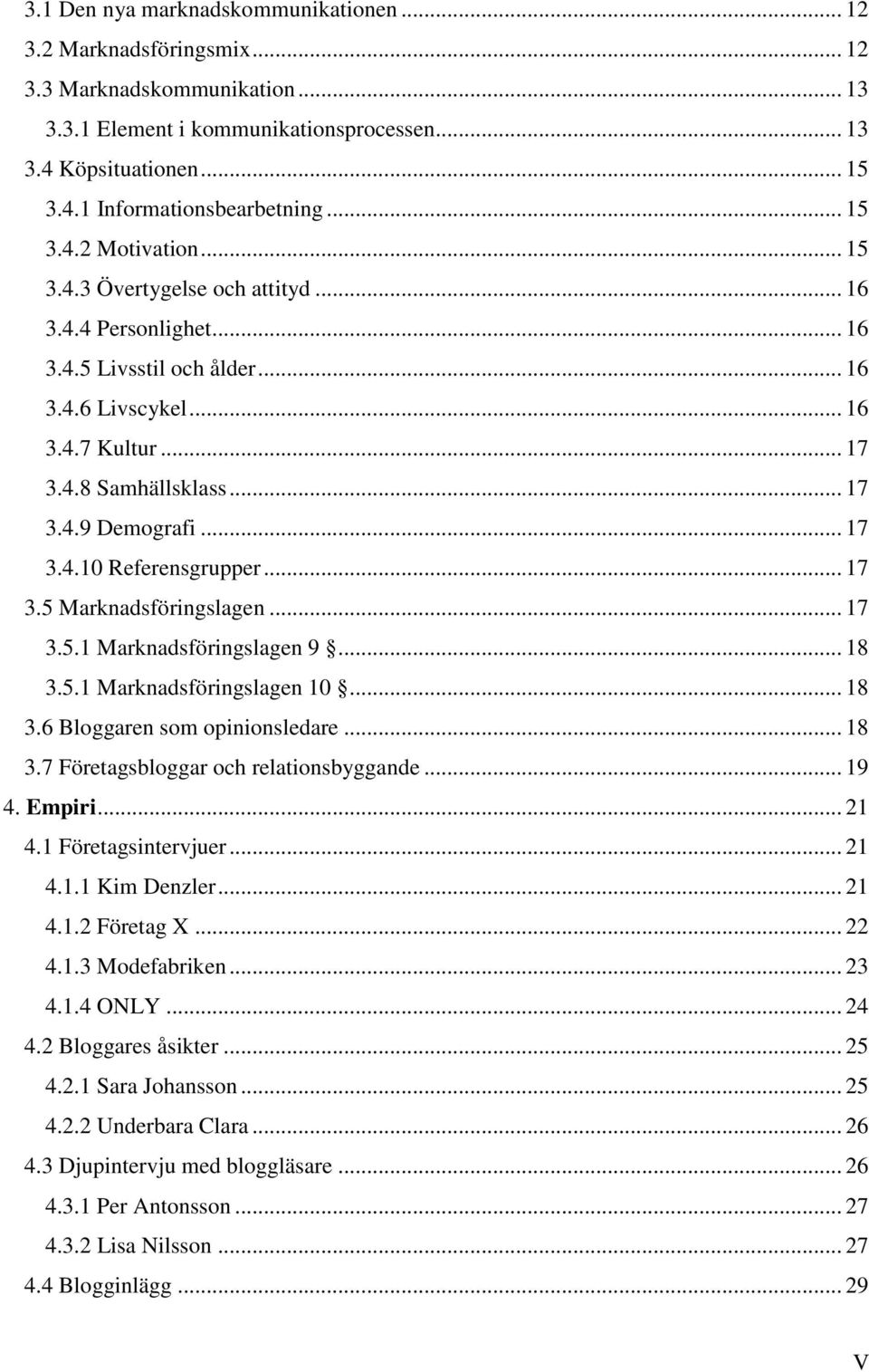 .. 17 3.4.10 Referensgrupper... 17 3.5 Marknadsföringslagen... 17 3.5.1 Marknadsföringslagen 9... 18 3.5.1 Marknadsföringslagen 10... 18 3.6 Bloggaren som opinionsledare... 18 3.7 Företagsbloggar och relationsbyggande.